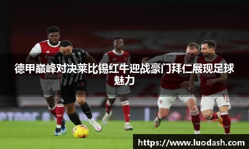 德甲巅峰对决莱比锡红牛迎战豪门拜仁展现足球魅力