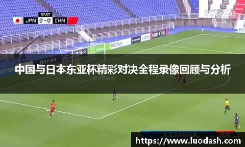 中国与日本东亚杯精彩对决全程录像回顾与分析