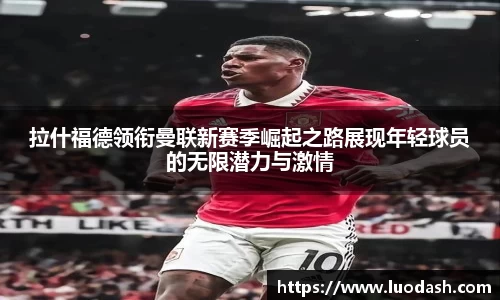 拉什福德领衔曼联新赛季崛起之路展现年轻球员的无限潜力与激情